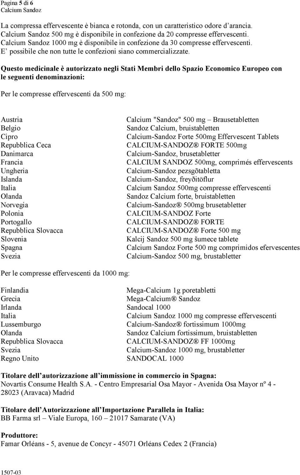 Questo medicinale è autorizzato negli Stati Membri dello Spazio Economico Europeo con le seguenti denominazioni: Per le compresse effervescenti da 500 mg: Austria Belgio Cipro Repubblica Ceca