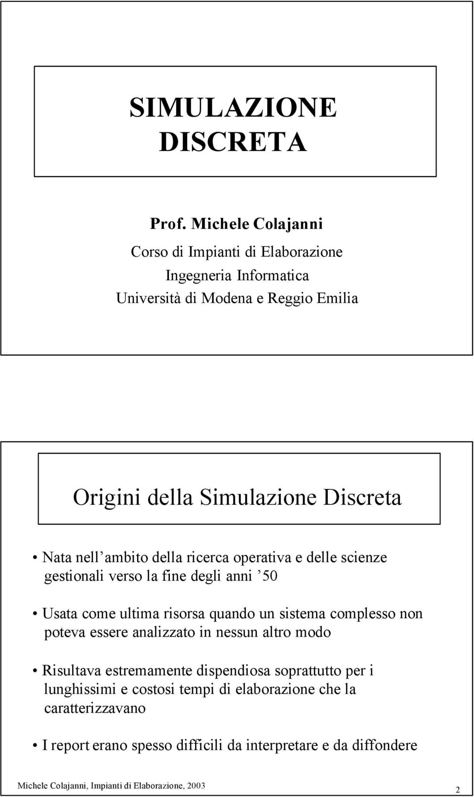 Discreta Nata nell ambito della ricerca operativa e delle scienze gestionali verso la fine degli anni 50 Usata come ultima risorsa quando