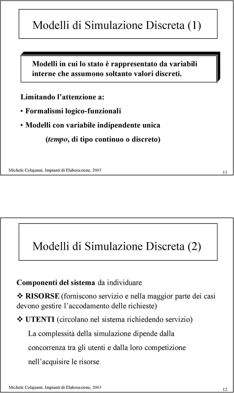 Discreta (2) Componenti del sistema da individuare RISORSE (forniscono servizio e nella maggior parte dei casi devono gestire l accodamento delle richieste)