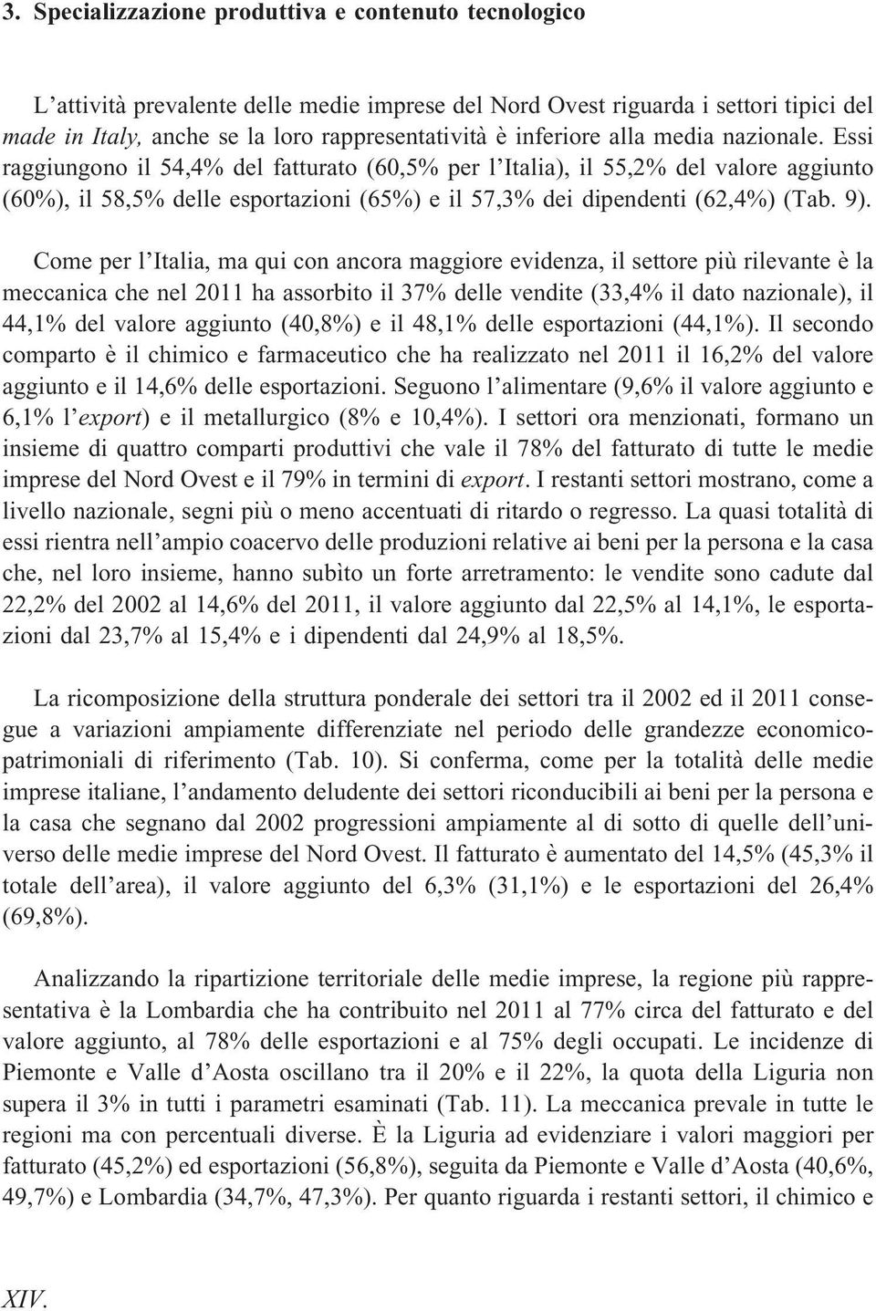 Essi raggiungono il 54,4% del fatturato (60,5% per l Italia), il 55,2% del valore aggiunto (60%), il 58,5% delle esportazioni (65%) e il 57,3% dei dipendenti (62,4%) (Tab. 9).