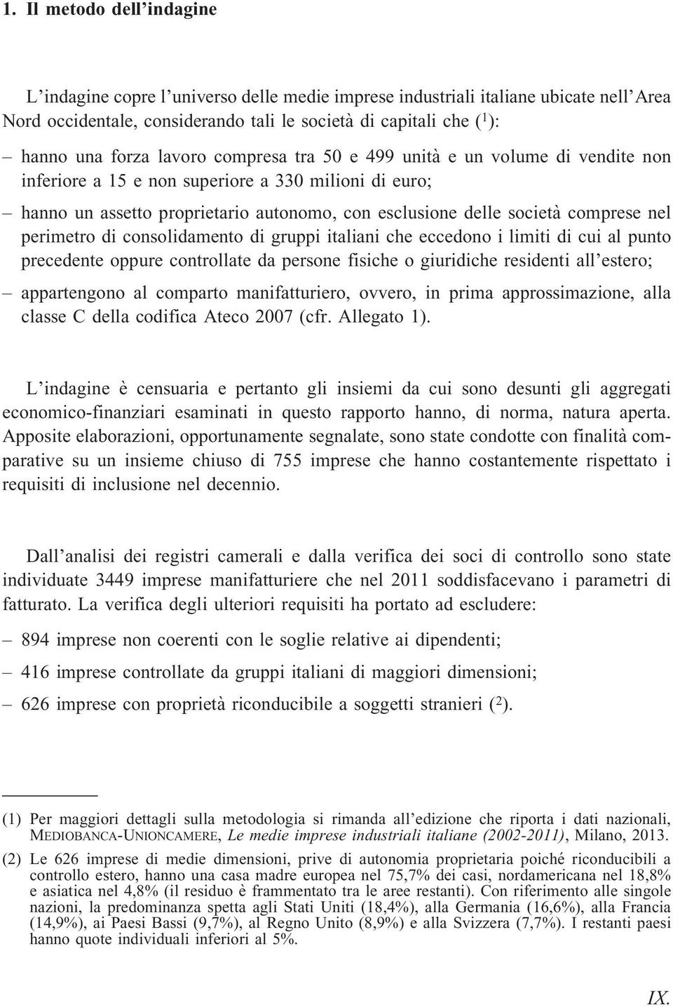 perimetro di consolidamento di gruppi italiani che eccedono i limiti di cui al punto precedente oppure controllate da persone fisiche o giuridiche residenti all estero; appartengono al comparto