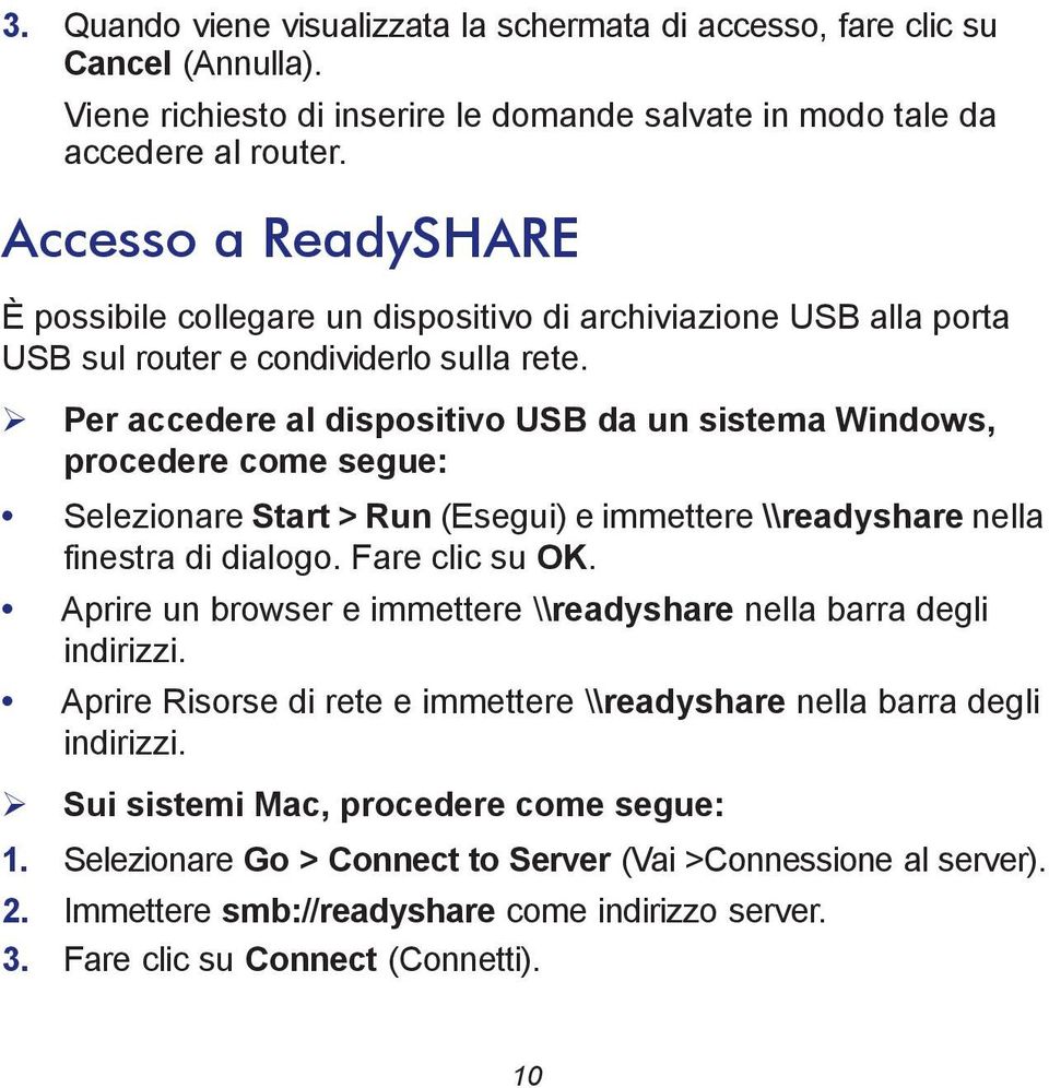 Per accedere al dispositivo USB da un sistema Windows, procedere come segue: Selezionare Start > Run (Esegui) e immettere \\readyshare nella finestra di dialogo. Fare clic su OK.