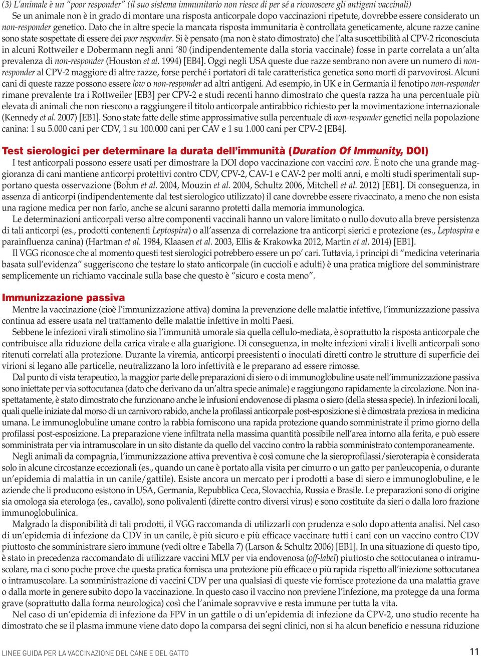 Dato che in altre specie la mancata risposta immunitaria è controllata geneticamente, alcune razze canine sono state sospettate di essere dei poor responder.