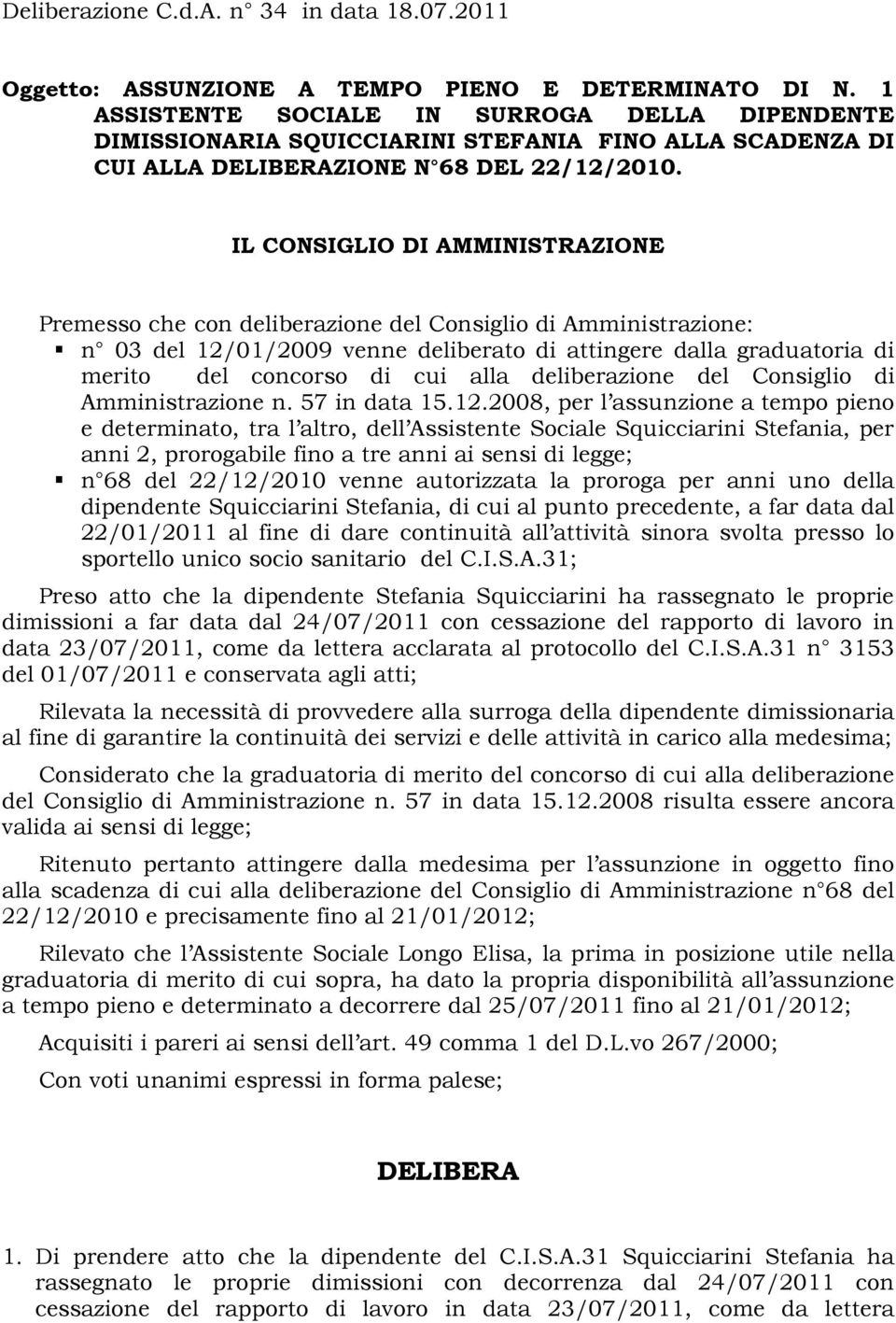 IL CONSIGLIO DI AMMINISTRAZIONE Premesso che con deliberazione del Consiglio di Amministrazione: n 03 del 12/01/2009 venne deliberato di attingere dalla graduatoria di merito del concorso di cui alla