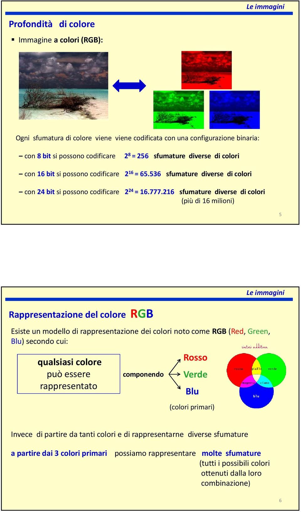 216 sfumature diverse di colori (più di 16 milioni) 5 Rappresentazione del colore RGB Esiste un modello di rappresentazione dei colori noto come RGB (Red, Green, Blu) secondo cui: qualsiasi