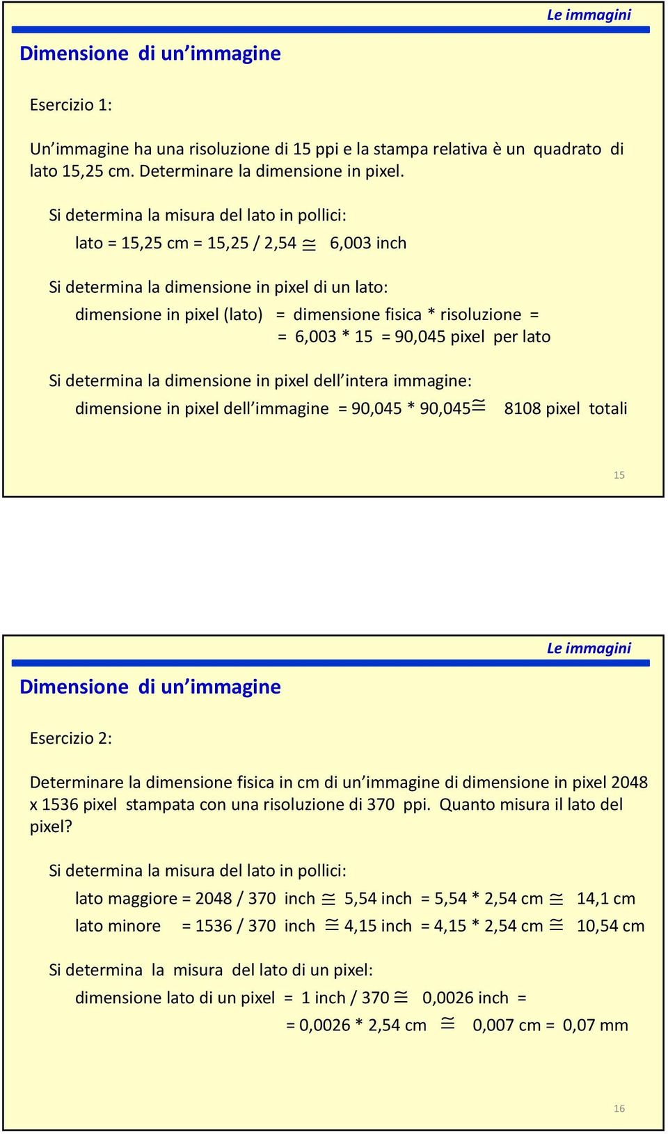 6,003 * 15 = 90,045 pixel per lato Si determina la dimensione in pixel dell intera immagine: dimensione in pixel dell immagine = 90,045 * 90,045 8108 pixel totali 15 Dimensione di un immagine