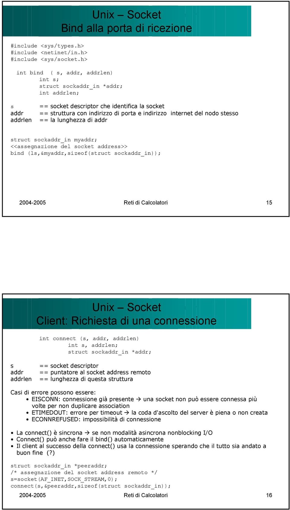 porta e indirizzo internet del nodo stesso == la lunghezza di addr struct sockaddr_in myaddr; <<assegnazione del socket address>> bind (ls,&myaddr,sizeof(struct sockaddr_in)); 2004-2005 Reti di