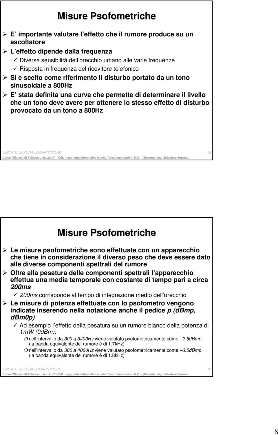 avere per ottenere lo stesso effetto di disturbo provocato da un tono a 800Hz UNITA' DI MISURA LOGARITMICHE 5 Misure Psofometriche Le misure psofometriche sono effettuate con un apparecchio che tiene