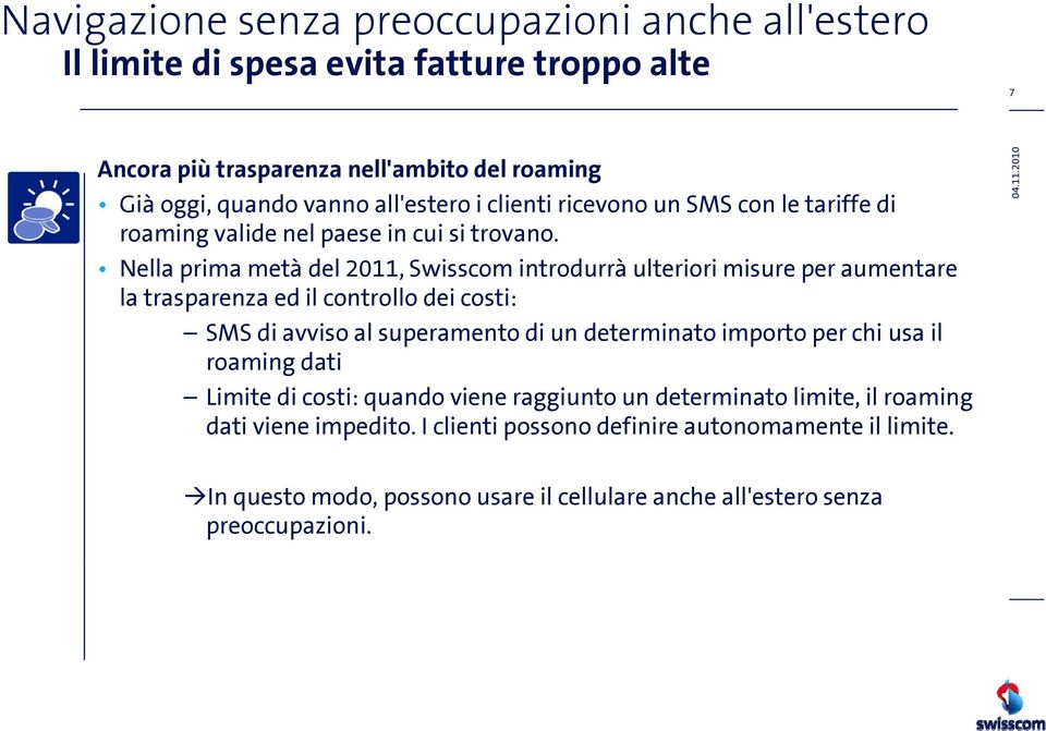 Nella prima metà del 211, Swisscom introdurrà ulteriori misure per aumentare la trasparenza ed il controllo dei costi: SMS di avviso al superamento di un determinato importo