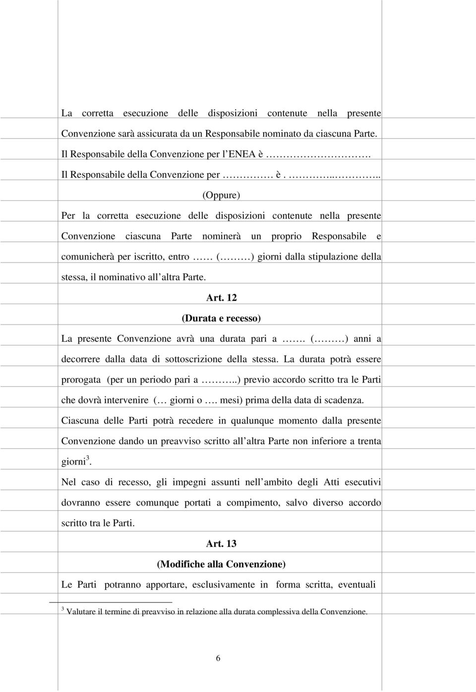 .... (Oppure) Per la corretta esecuzione delle disposizioni contenute nella presente Convenzione ciascuna Parte nominerà un proprio Responsabile e comunicherà per iscritto, entro ( ) giorni dalla