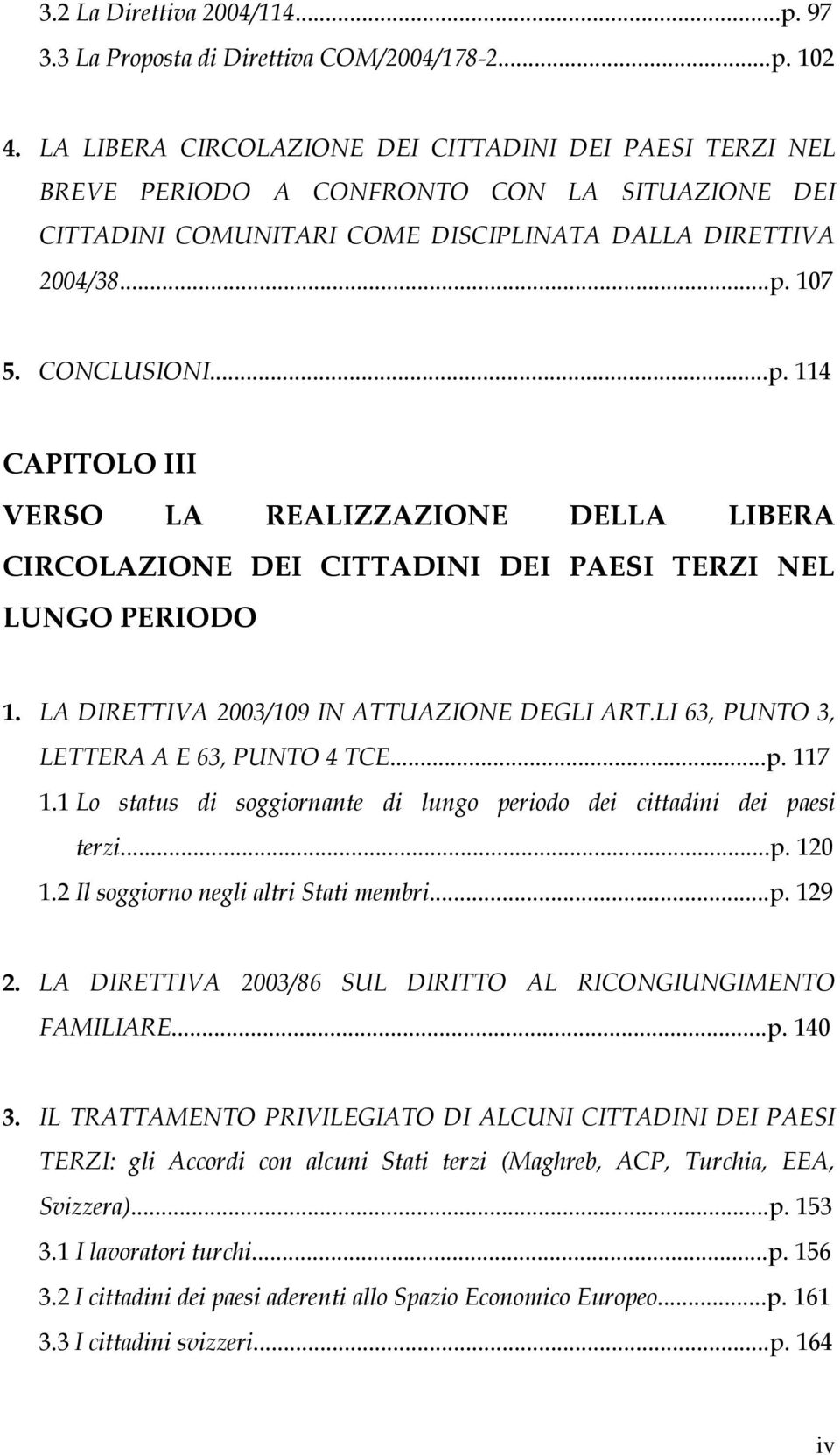 107 5. CONCLUSIONI...p. 114 CAPITOLO III VERSO LA REALIZZAZIONE DELLA LIBERA CIRCOLAZIONE DEI CITTADINI DEI PAESI TERZI NEL LUNGO PERIODO 1. LA DIRETTIVA 2003/109 IN ATTUAZIONE DEGLI ART.