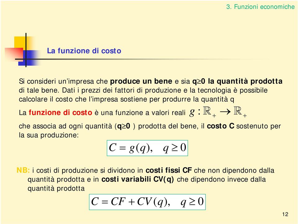 costo è una funzione a valori reali g : + + che associa ad ogni quantità (q 0 ) prodotta del bene, il costo C sostenuto per la sua produzione: C = g( q),