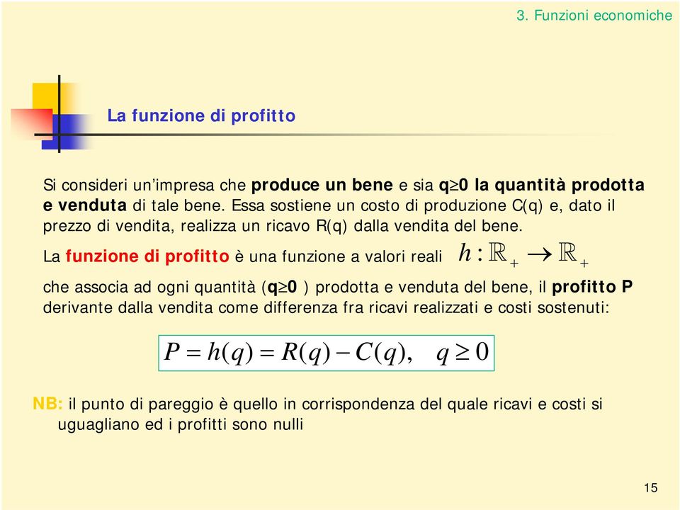 La funzione di profitto è una funzione a valori reali h : + + che associa ad ogni quantità (q 0 ) prodotta e venduta del bene, il profitto P derivante