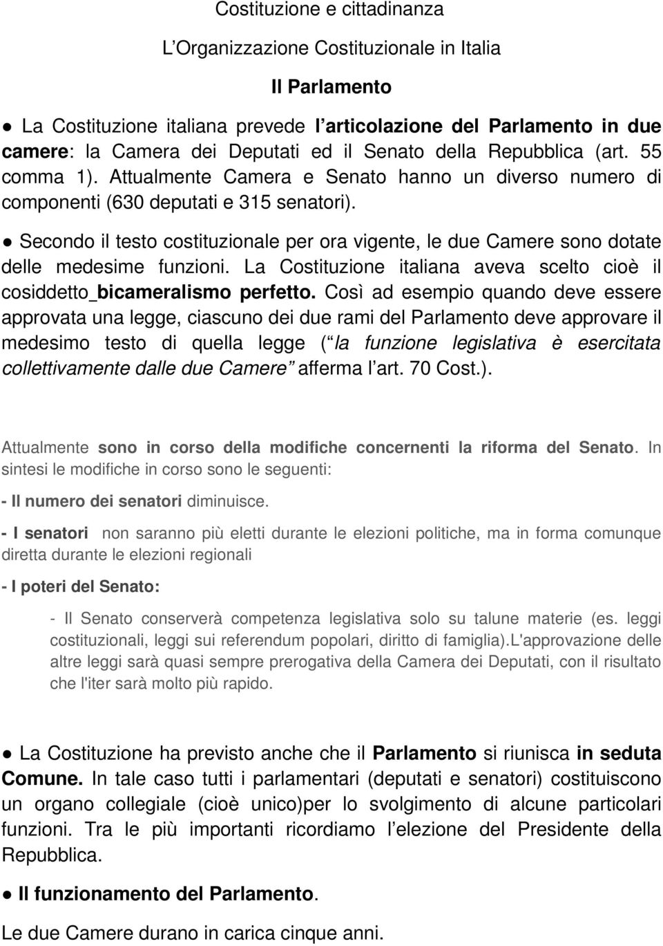 Secondo il testo costituzionale per ora vigente, le due Camere sono dotate delle medesime funzioni. La Costituzione italiana aveva scelto cioè il cosiddetto bicameralismo perfetto.