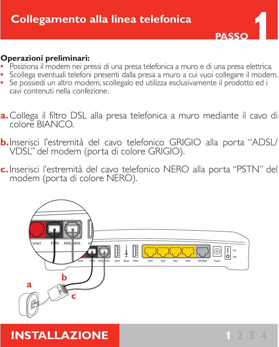 Se possiedi un altro modem, scollegalo ed utilizza esclusivamente il prodotto ed i cavi contenuti nella confezione. a. Collega il filtro DSL alla presa telefonica a muro mediante il cavo di colore BIANCO.