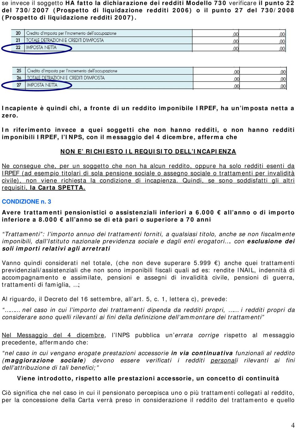 In riferimento invece a quei soggetti che non hanno redditi, o non hanno redditi imponibili IRPEF, l INPS, con il messaggio del 4 dicembre, afferma che NON E RICHIESTO IL REQUISITO DELL INCAPIENZA Ne