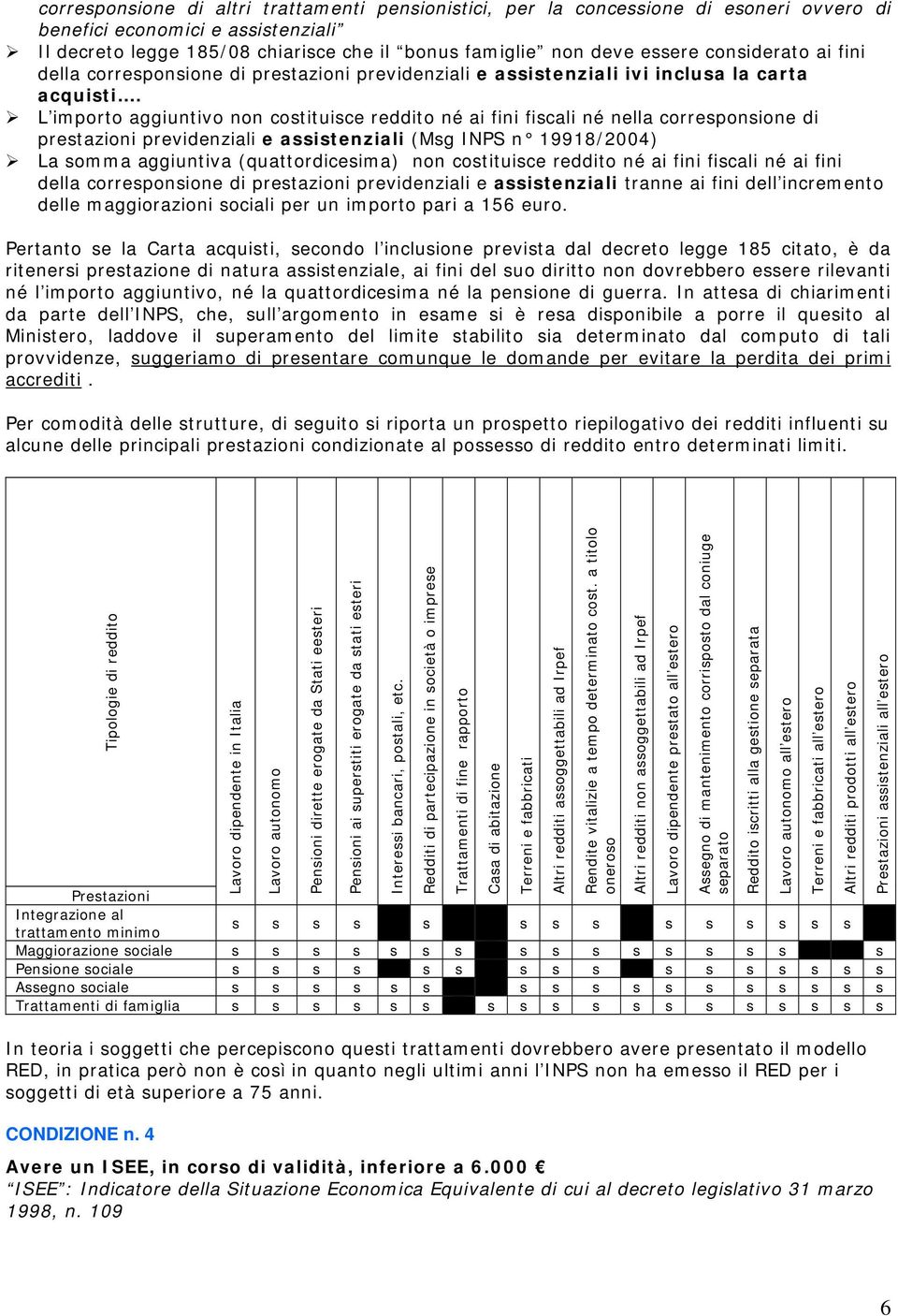 L importo aggiuntivo non costituisce reddito né ai fini fiscali né nella corresponsione di prestazioni previdenziali e assistenziali (Msg INPS n 19918/2004) La somma aggiuntiva (quattordicesima) non