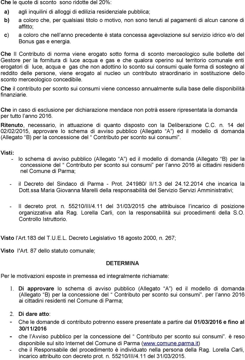 Che Il Contributo di norma viene erogato sotto forma di sconto merceologico sulle bollette del Gestore per la fornitura di luce acqua e gas e che qualora operino sul territorio comunale enti