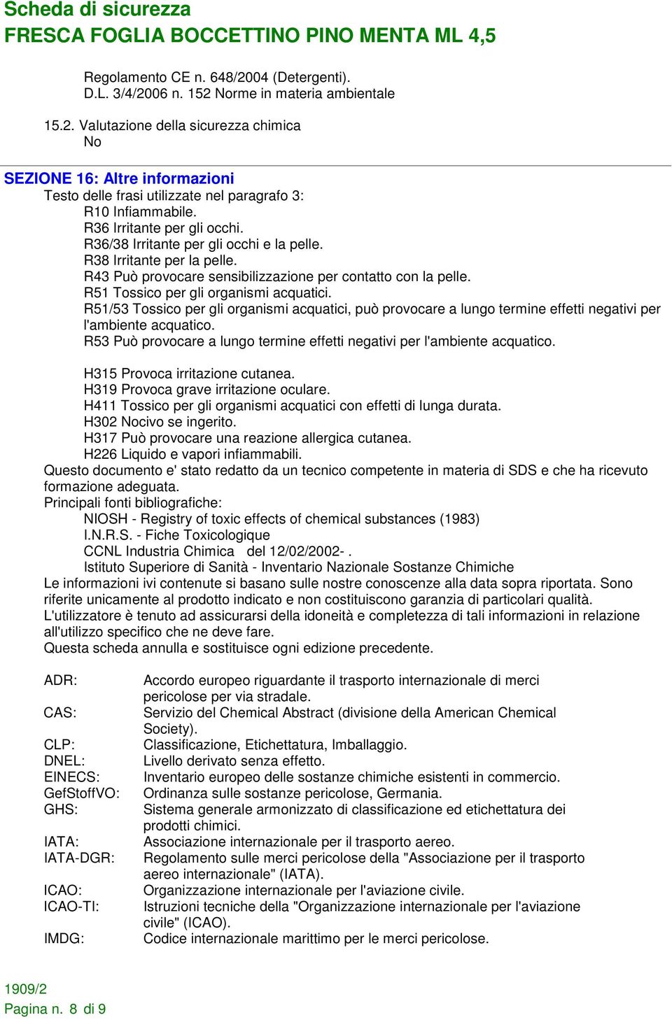 R51 Tossico per gli organismi acquatici. R51/53 Tossico per gli organismi acquatici, può provocare a lungo termine effetti negativi per l'ambiente acquatico.