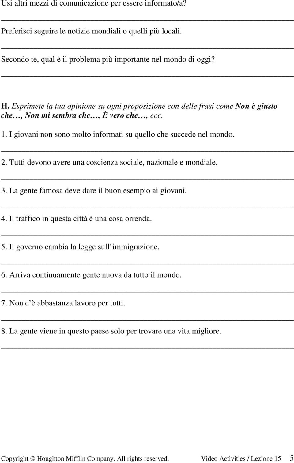 Tutti devono avere una coscienza sociale, nazionale e mondiale. 3. La gente famosa deve dare il buon esempio ai giovani. 4. Il traffico in questa città è una cosa orrenda. 5.