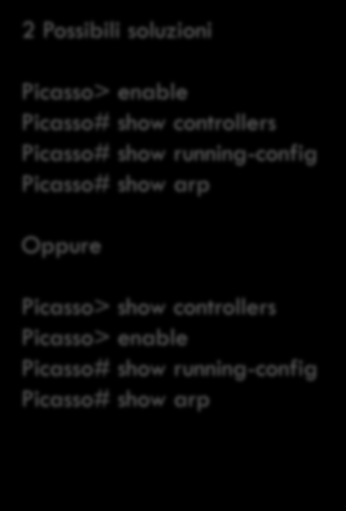 Configurazioni e Informazioni di base 3) Soluzione: 2 Possibili soluzioni Picasso> enable Picasso# show controllers Picasso# show