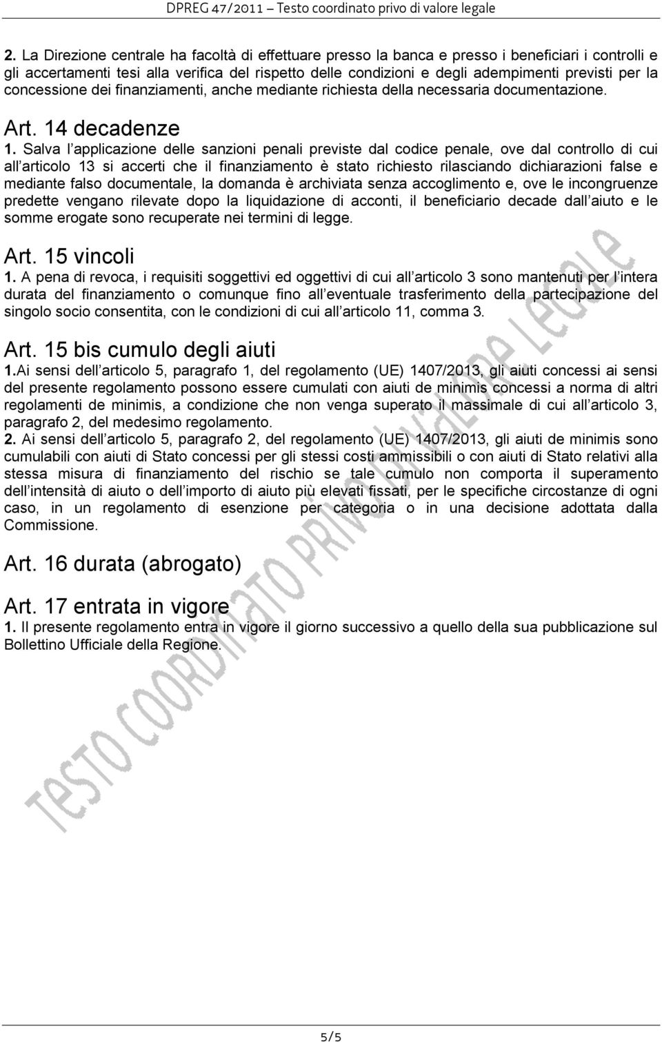 Salva l applicazione delle sanzioni penali previste dal codice penale, ove dal controllo di cui all articolo 13 si accerti che il finanziamento è stato richiesto rilasciando dichiarazioni false e