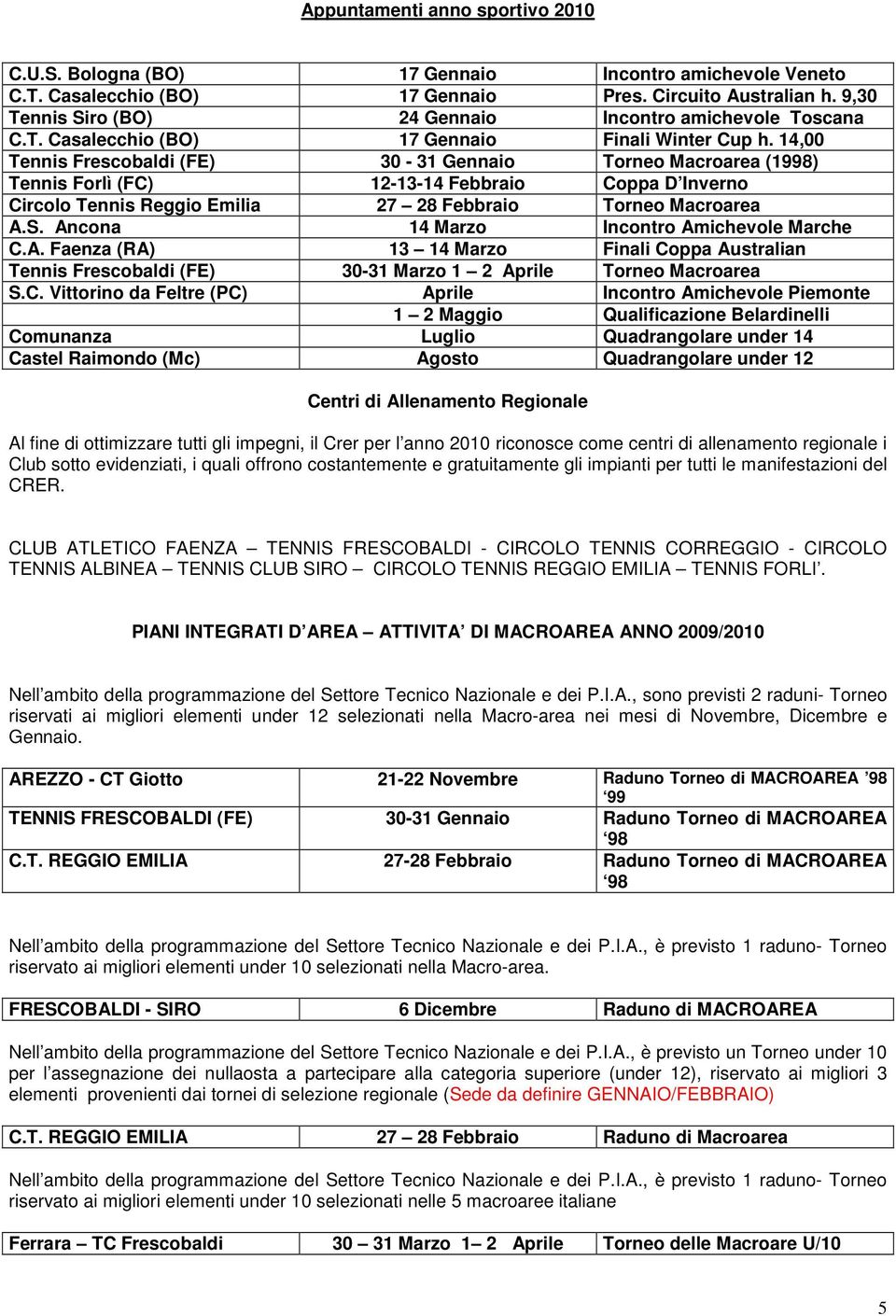 14,00 Tennis Frescobaldi (FE) 30-31 Gennaio Torneo Macroarea (1998) Tennis Forlì (FC) 12-13-14 Febbraio Coppa D Inverno Circolo Tennis Reggio Emilia 27 28 Febbraio Torneo Macroarea A.S.