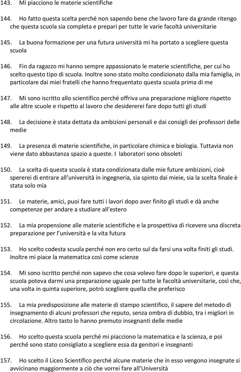 La buona formazione per una futura università mi ha portato a scegliere questa scuola 146. Fin da ragazzo mi hanno sempre appassionato le materie scientifiche, per cui ho scelto questo tipo di scuola.