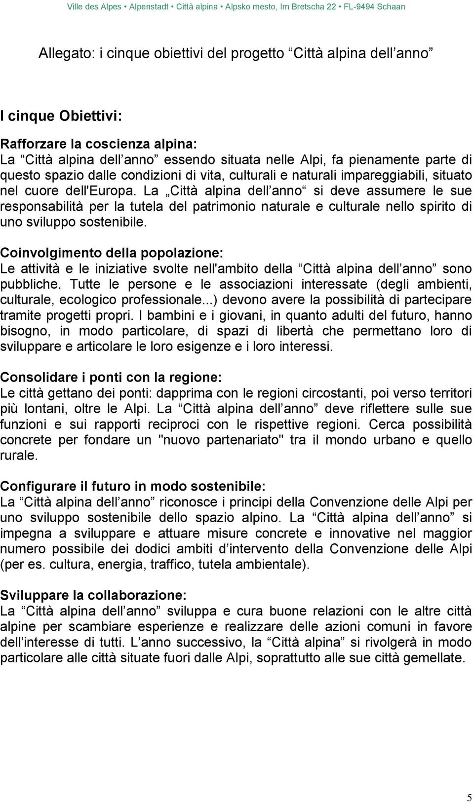 La Città alpina dell anno si deve assumere le sue responsabilità per la tutela del patrimonio naturale e culturale nello spirito di uno sviluppo sostenibile.