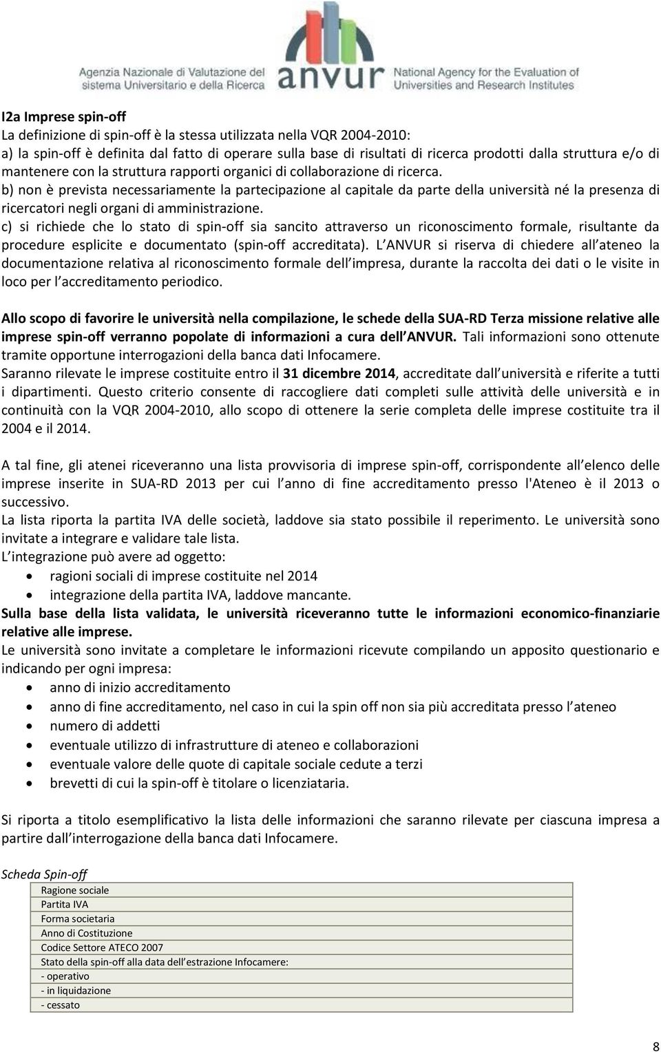 b) non è prevista necessariamente la partecipazione al capitale da parte della università né la presenza di ricercatori negli organi di amministrazione.