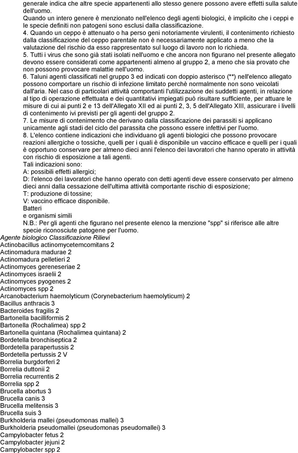 Quando un ceppo è attenuato o ha perso geni notoriamente virulenti, il contenimento richiesto dalla classificazione del ceppo parentale non è necessariamente applicato a meno che la valutazione del