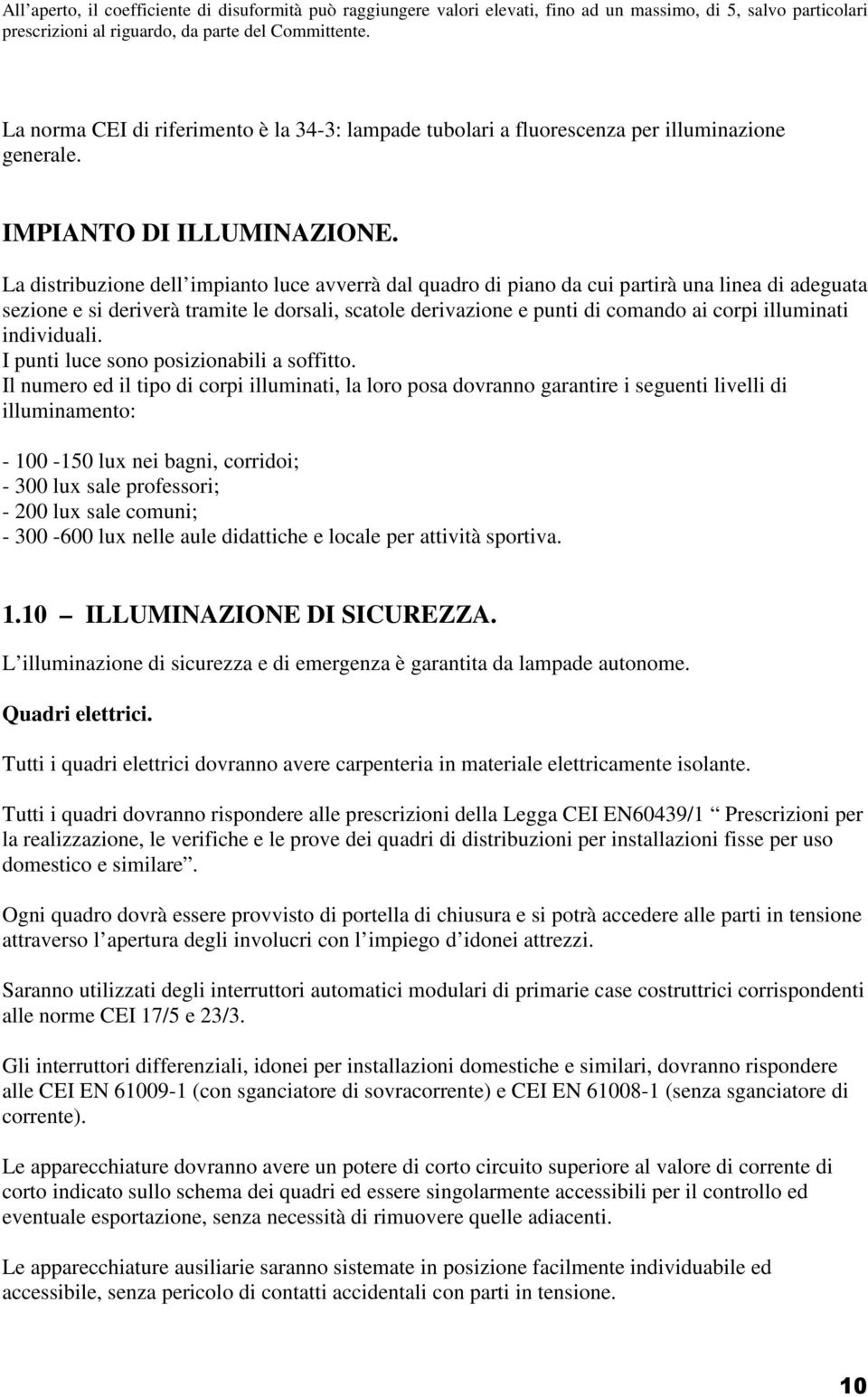 La distribuzione dell impianto luce avverrà dal quadro di piano da cui partirà una linea di adeguata sezione e si deriverà tramite le dorsali, scatole derivazione e punti di comando ai corpi