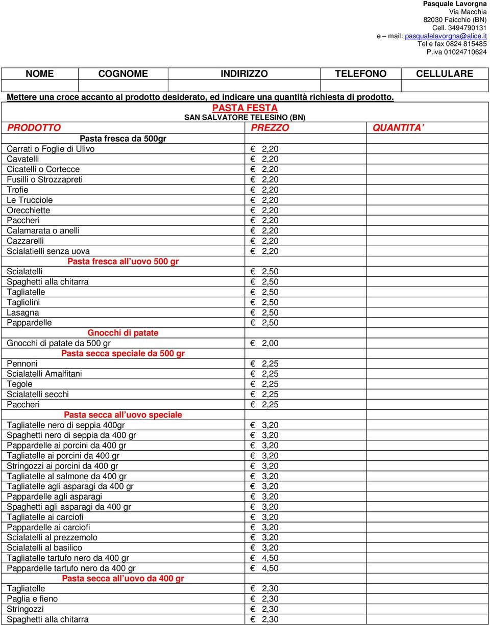 Tagliatelle 2,50 Tagliolini 2,50 Lasagna 2,50 Pappardelle 2,50 Gnocchi di patate Gnocchi di patate da 500 gr 2,00 Pasta secca speciale da 500 gr Pennoni 2,25 Scialatelli Amalfitani 2,25 Tegole 2,25