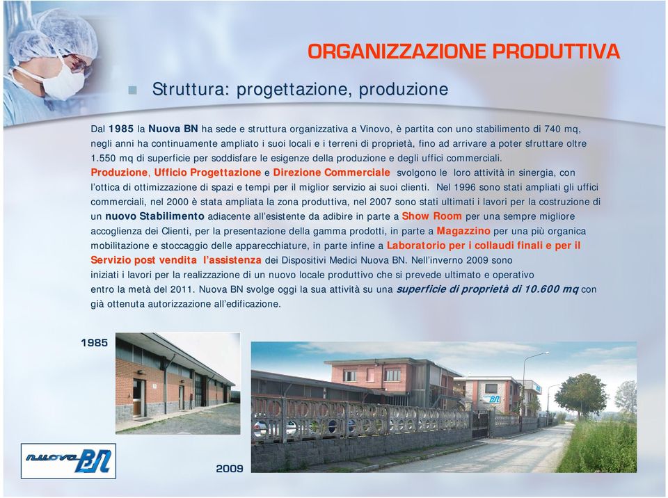 Produzione, Ufficio Progettazione e Direzione Commerciale svolgono le loro attività in sinergia, con l ottica di ottimizzazione di spazi e tempi per il miglior servizio o ai suoi clienti.