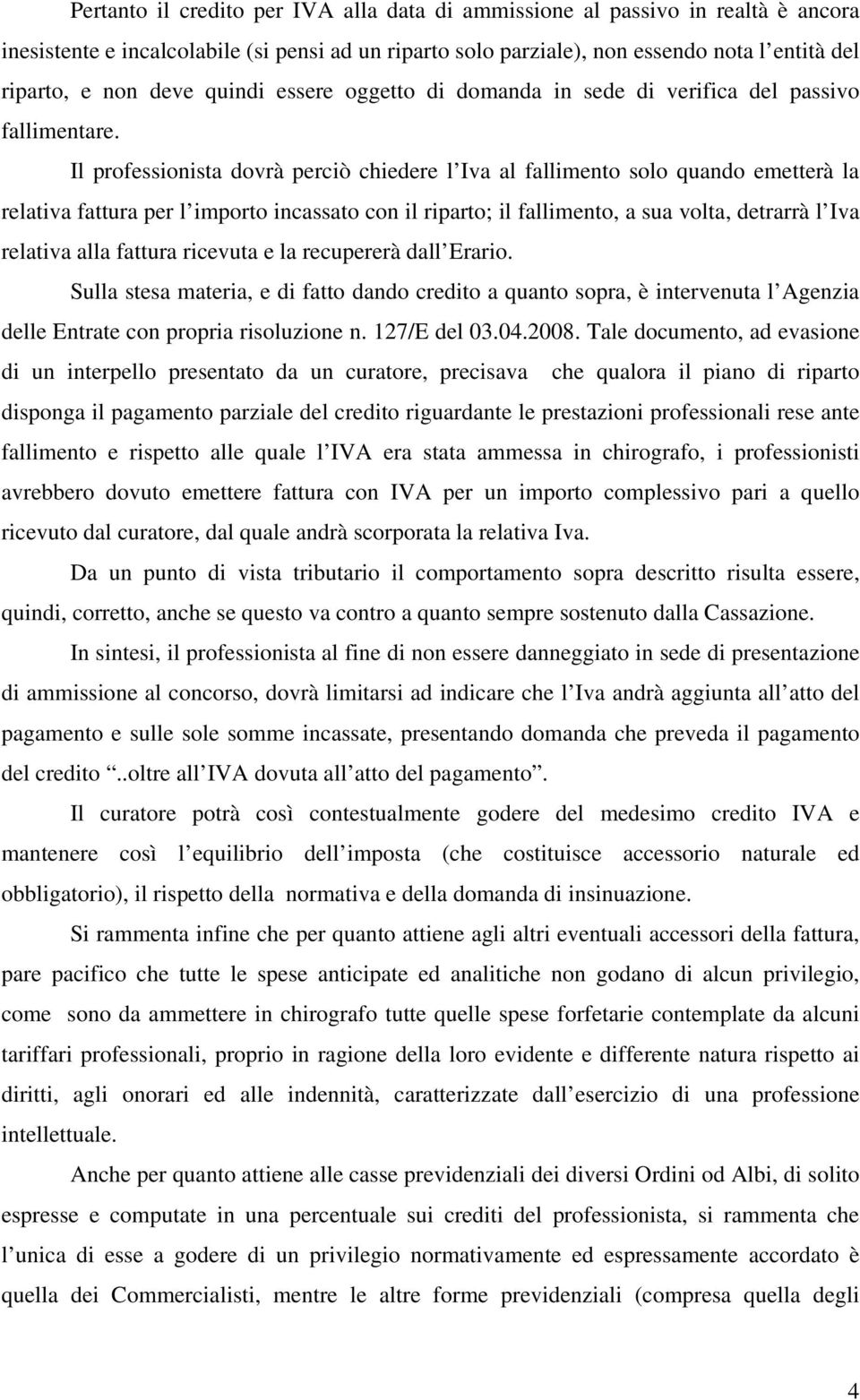 Il professionista dovrà perciò chiedere l Iva al fallimento solo quando emetterà la relativa fattura per l importo incassato con il riparto; il fallimento, a sua volta, detrarrà l Iva relativa alla