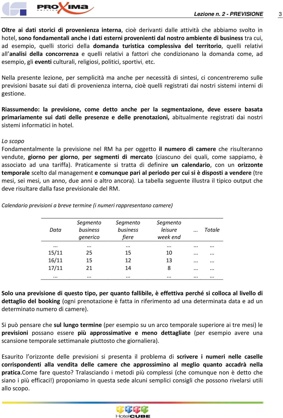 business tra cui, ad esempio, quelli storici della domanda turistica complessiva del territorio, quelli relativi all analisi della concorrenza e quelli relativi a fattori che condizionano la domanda