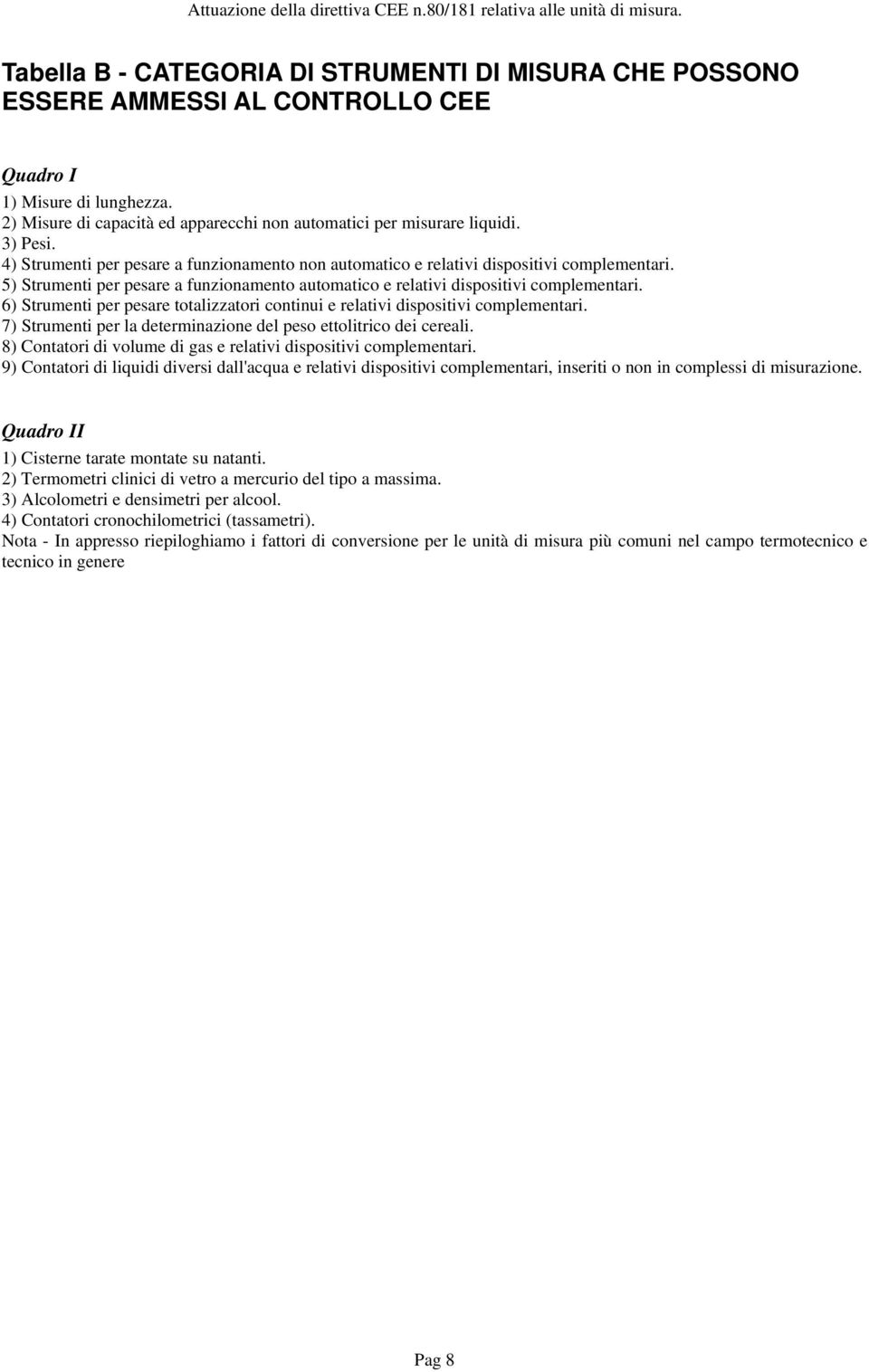 6) Strumenti per pesare totalizzatori continui e relativi dispositivi complementari. 7) Strumenti per la determinazione del peso ettolitrico dei cereali.