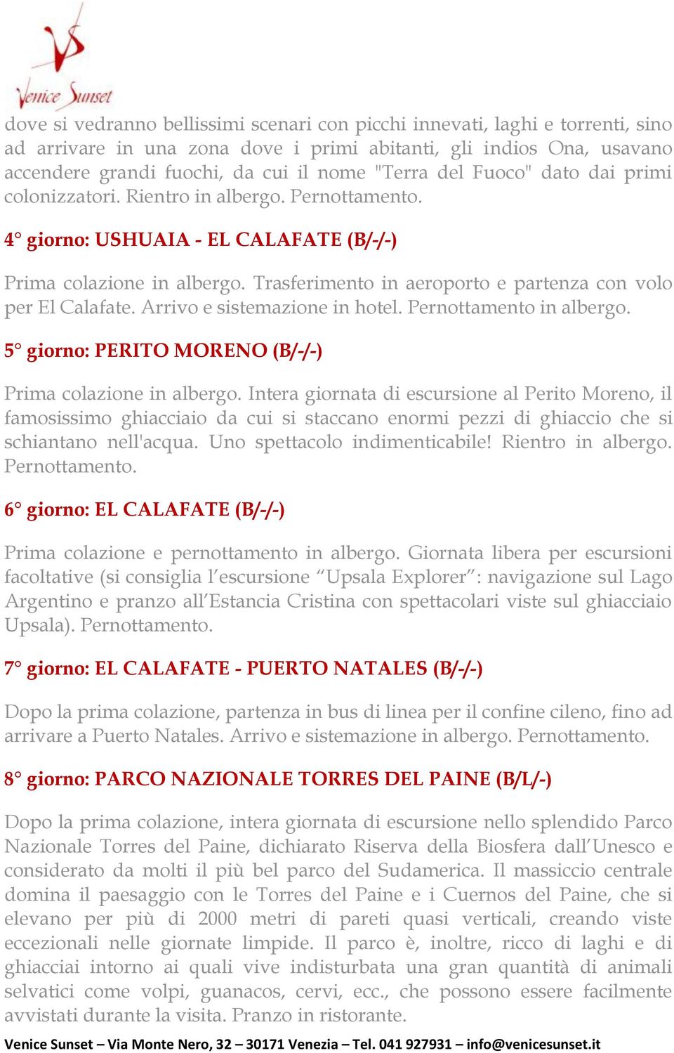 Trasferimento in aeroporto e partenza con volo per El Calafate. Arrivo e sistemazione in hotel. Pernottamento in albergo. 5 giorno: PERITO MORENO (B/-/-) Prima colazione in albergo.