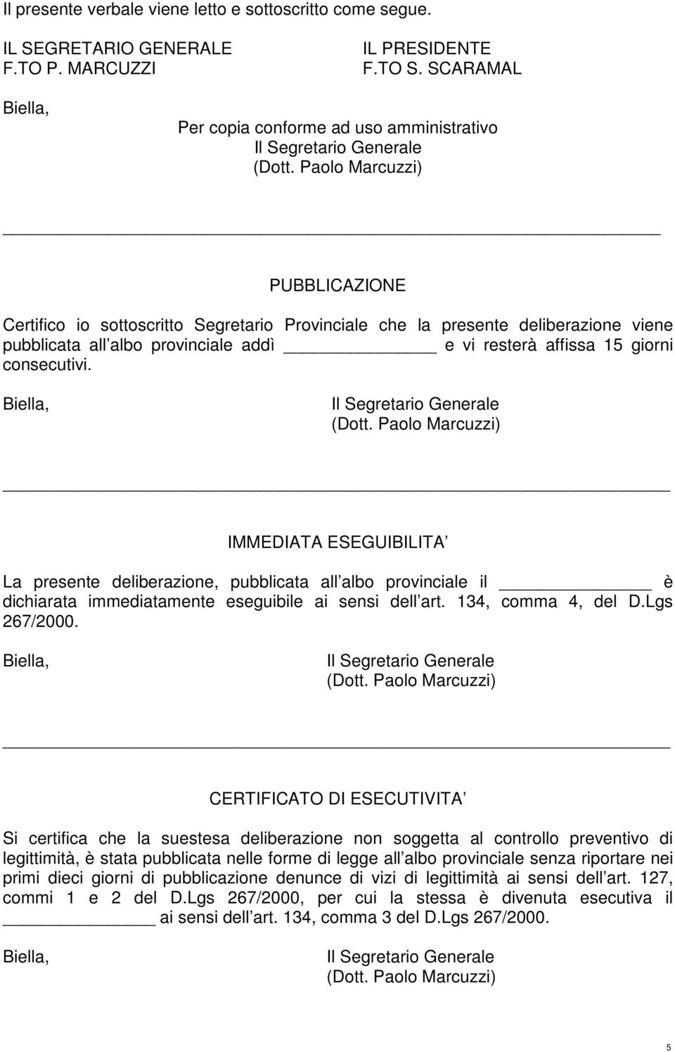 affissa 15 giorni consecutivi. IMMEDIATA ESEGUIBILITA La presente deliberazione, pubblicata all albo provinciale il è dichiarata immediatamente eseguibile ai sensi dell art. 134, comma 4, del D.