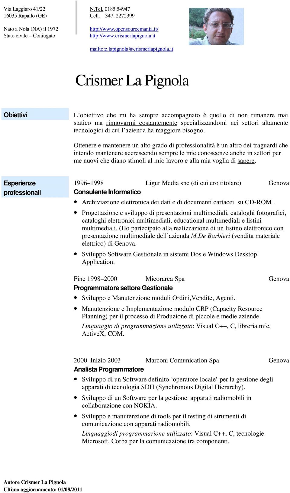 it Obiettivi L obiettivo che mi ha sempre accompagnato è quello di non rimanere mai statico ma rinnovarmi costantemente specializzandomi nei settori altamente tecnologici di cui l azienda ha maggiore