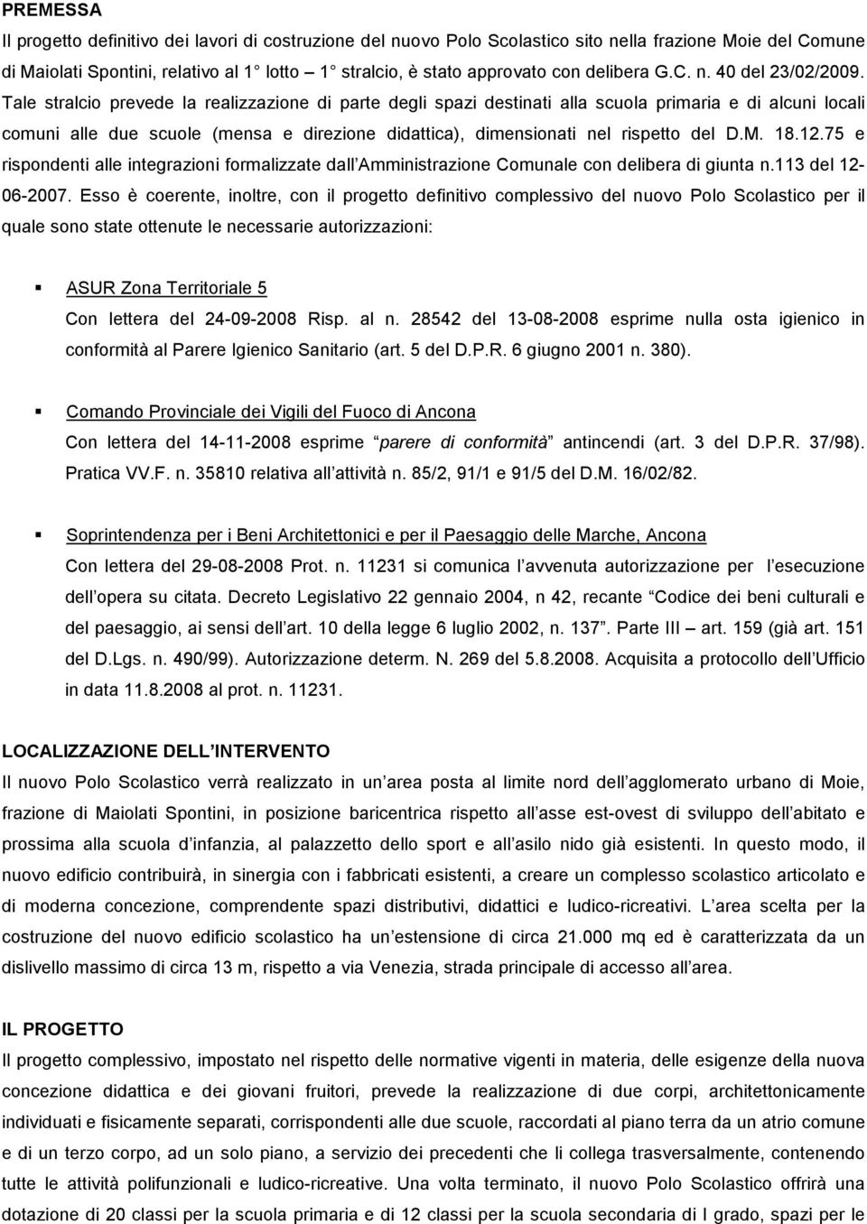 Tale stralcio prevede la realizzazione di parte degli spazi destinati alla scuola primaria e di alcuni locali comuni alle due scuole (mensa e direzione didattica), dimensionati nel rispetto del D.M.