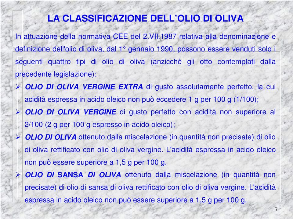 precedente legislazione): OLIO DI OLIVA VERGINE EXTRA di gusto assolutamente perfetto, la cui acidità espressa in acido oleico non può eccedere 1 g per 100 g (1/100); OLIO DI OLIVA VERGINE di gusto