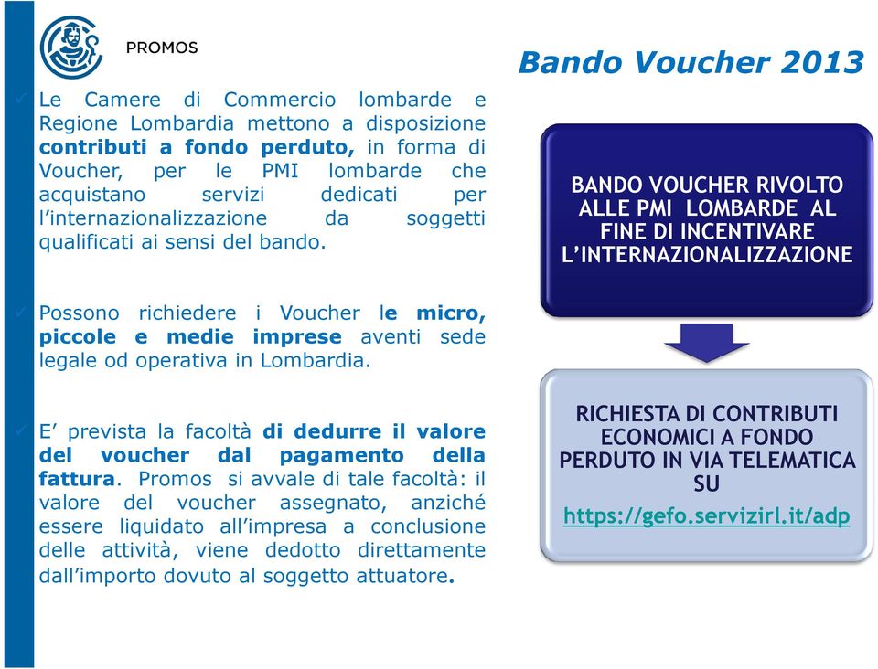 voucher Bando Voucher 2013 BANDO VOUCHER RIVOLTO ALLE PMI LOMBARDE AL FINE DI INCENTIVARE L INTERNAZIONALIZZAZIONE Possono richiedere i Voucher le micro, piccole e medie imprese aventi sede legale od