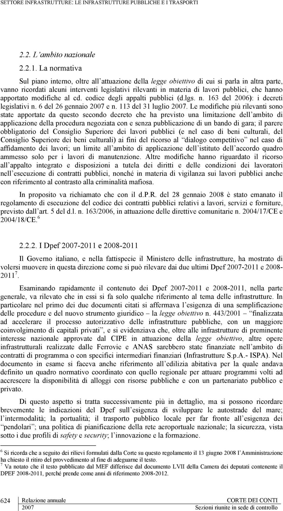 hanno apportato modifiche al cd. codice degli appalti pubblici (d.lgs. n. 163 del 2006): i decreti legislativi n. 6 del 26 gennaio 2007 e n. 113 del 31 luglio 2007.