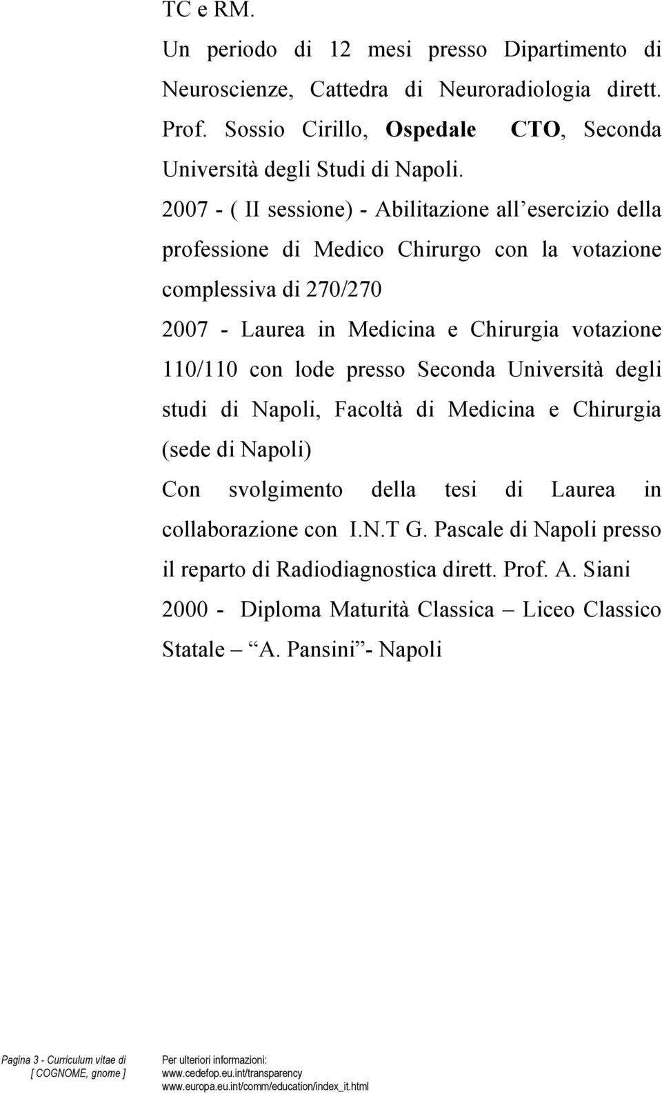 110/110 con lode presso Seconda Università degli studi di Napoli, Facoltà di Medicina e Chirurgia (sede di Napoli) Con svolgimento della tesi di Laurea in collaborazione con I.N.T G.