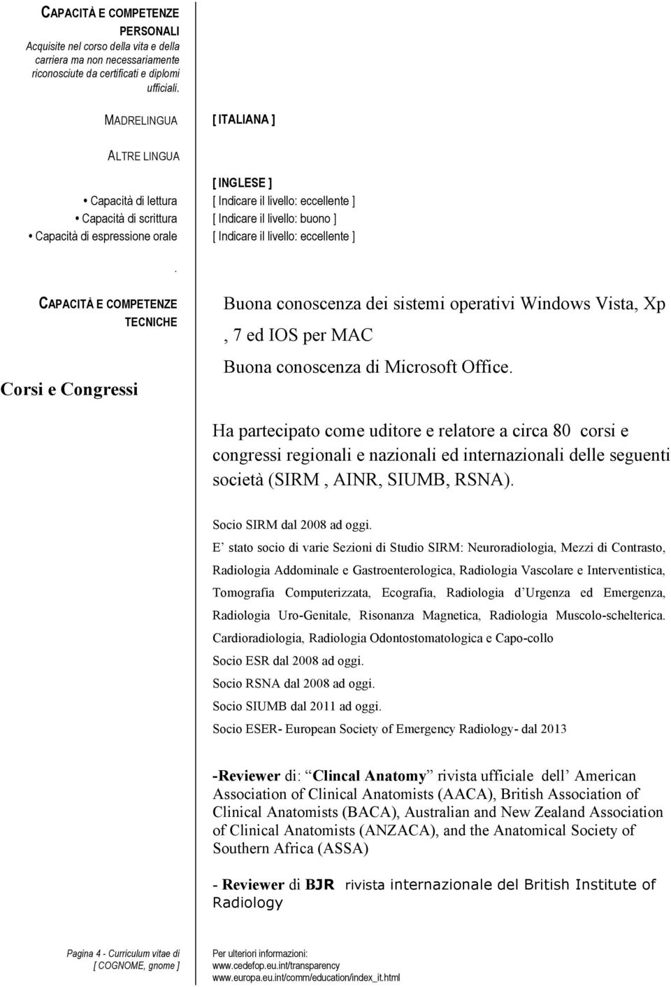 il livello: eccellente ]. CAPACITÀ E COMPETENZE Corsi e Congressi TECNICHE Buona conoscenza dei sistemi operativi Windows Vista, Xp, 7 ed IOS per MAC Buona conoscenza di Microsoft Office.