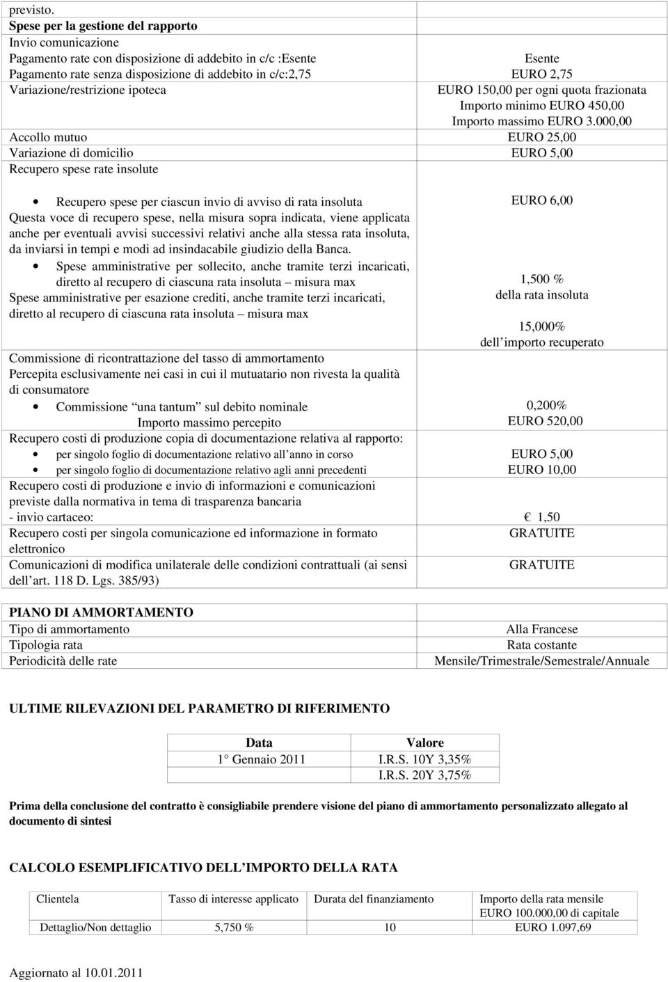 ipoteca Esente EURO 2,75 EURO 150,00 per ogni quota frazionata Importo minimo EURO 450,00 Importo massimo EURO 3.