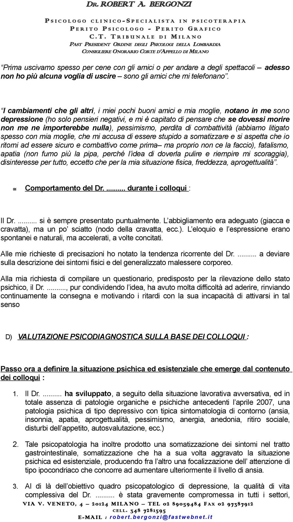 nulla), pessimismo, perdita di combattività (abbiamo litigato spesso con mia moglie, che mi accusa di essere stupido a somatizzare e si aspetta che io ritorni ad essere sicuro e combattivo come prima