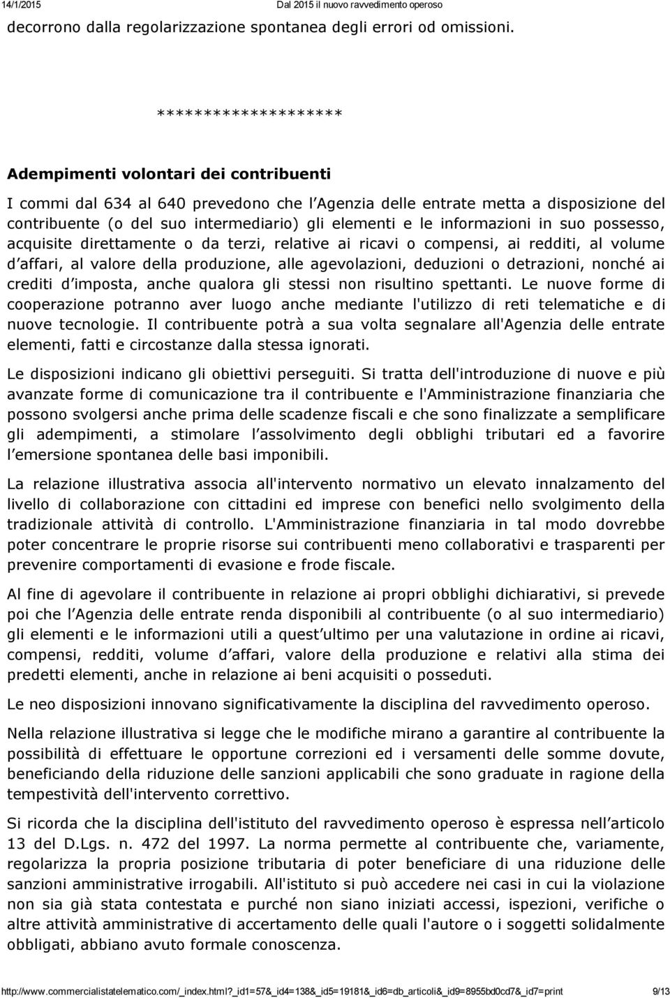 le informazioni in suo possesso, acquisite direttamente o da terzi, relative ai ricavi o compensi, ai redditi, al volume d affari, al valore della produzione, alle agevolazioni, deduzioni o