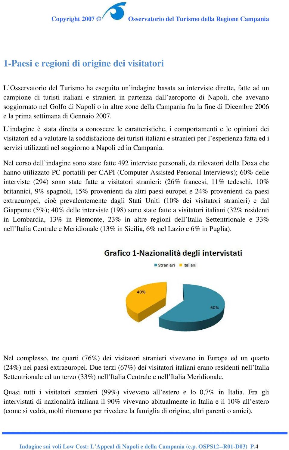 L indagine è stata diretta a conoscere le caratteristiche, i comportamenti e le opinioni dei visitatori ed a valutare la soddisfazione dei turisti italiani e stranieri per l esperienza fatta ed i